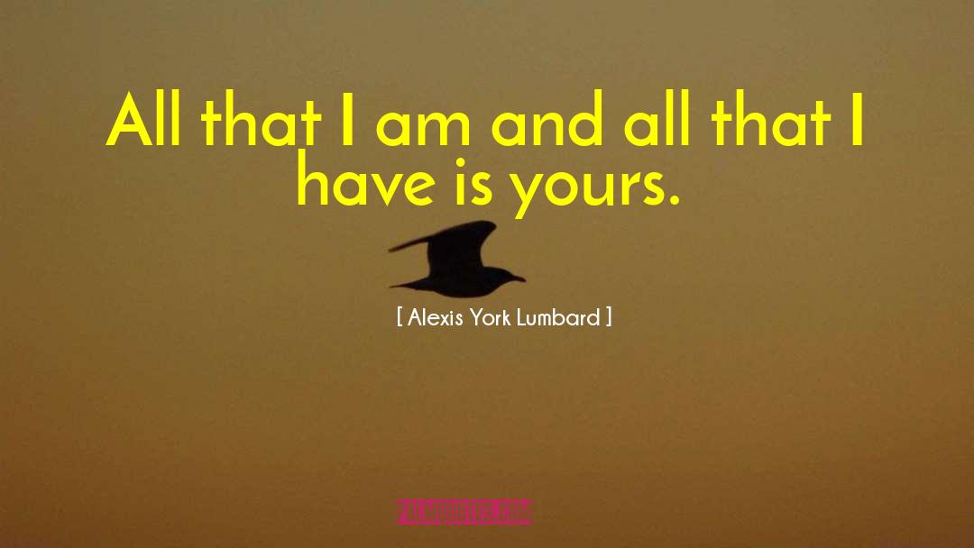 Alexis York Lumbard Quotes: All that I am and