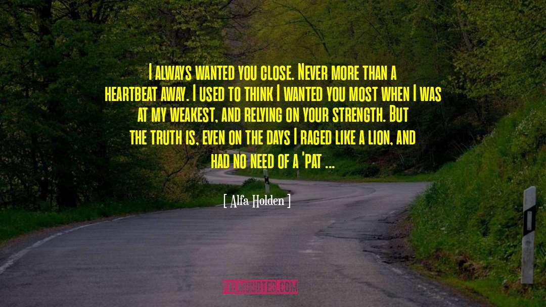 Alfa Holden Quotes: I always wanted you close.
