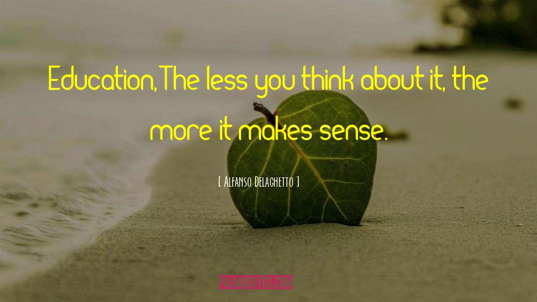 Alfanso Delaghetto Quotes: Education, The less you think
