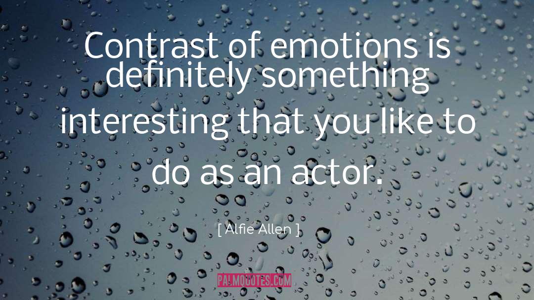 Alfie Allen Quotes: Contrast of emotions is definitely