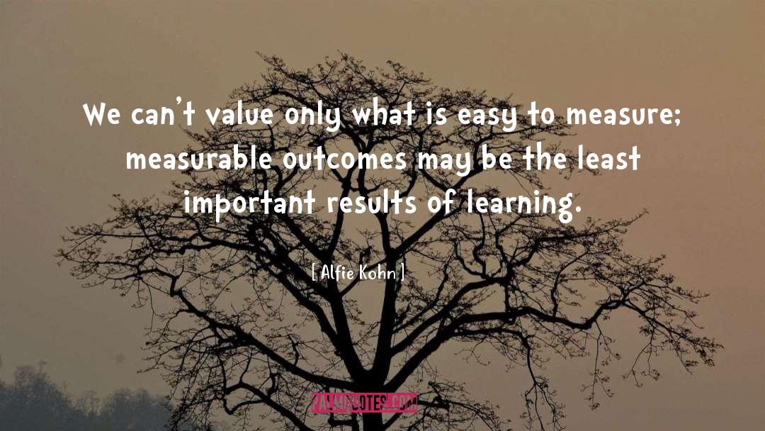 Alfie Kohn Quotes: We can't value only what