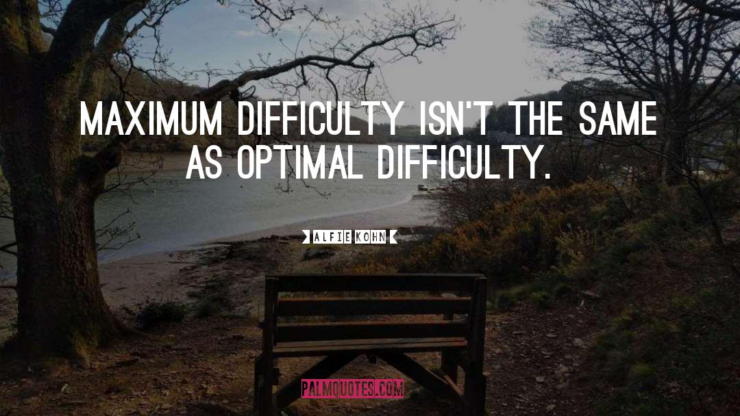 Alfie Kohn Quotes: Maximum difficulty isn't the same