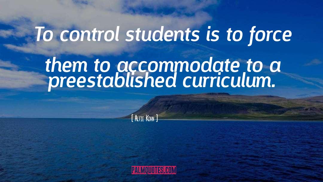 Alfie Kohn Quotes: To control students is to