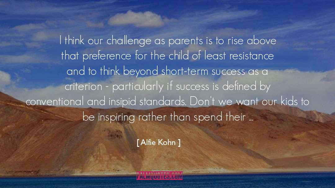 Alfie Kohn Quotes: I think our challenge as