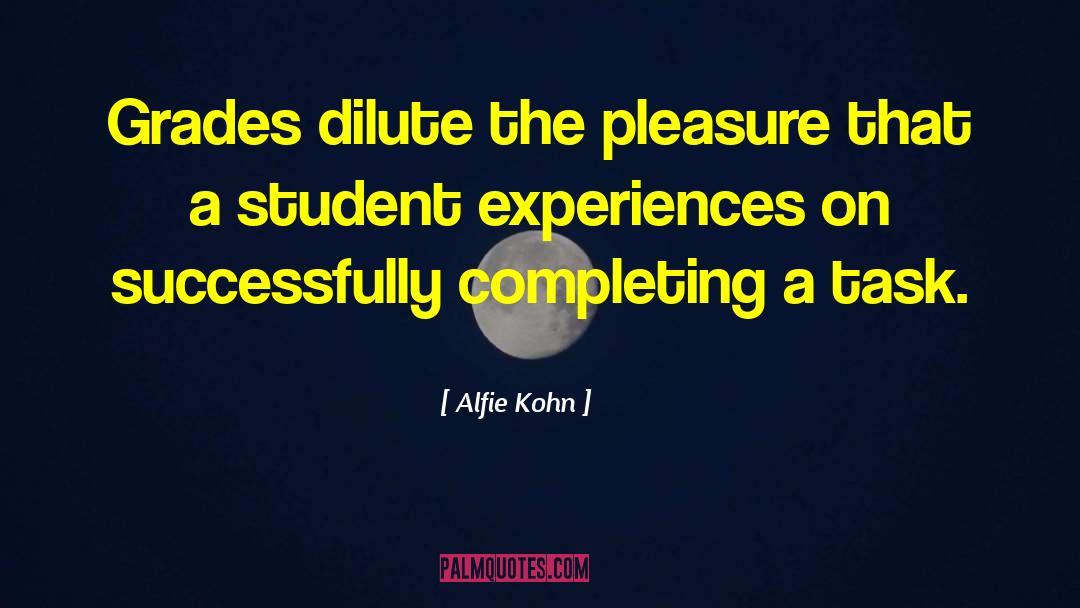 Alfie Kohn Quotes: Grades dilute the pleasure that