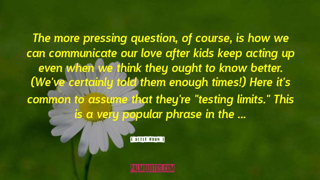 Alfie Kohn Quotes: The more pressing question, of
