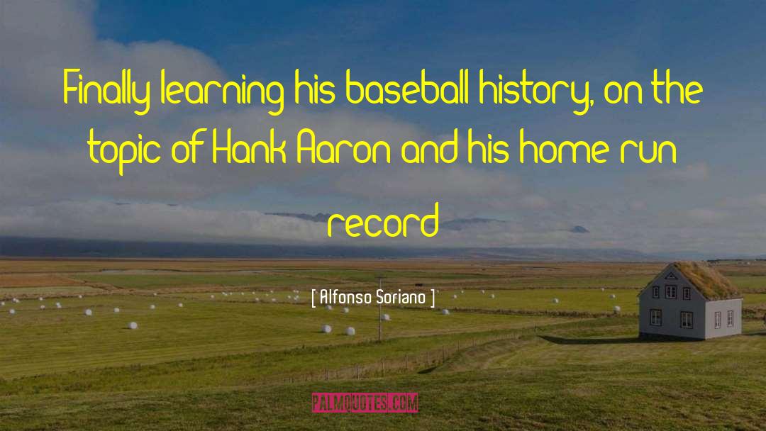 Alfonso Soriano Quotes: Finally learning his baseball history,