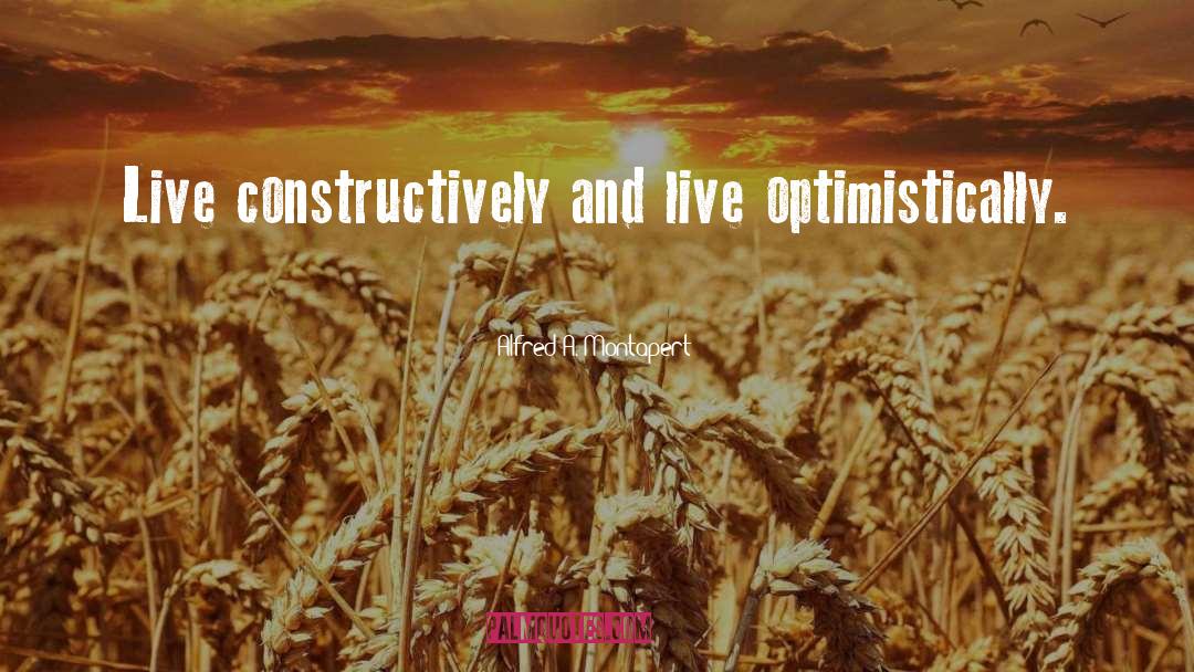 Alfred A. Montapert Quotes: Live constructively and live optimistically.