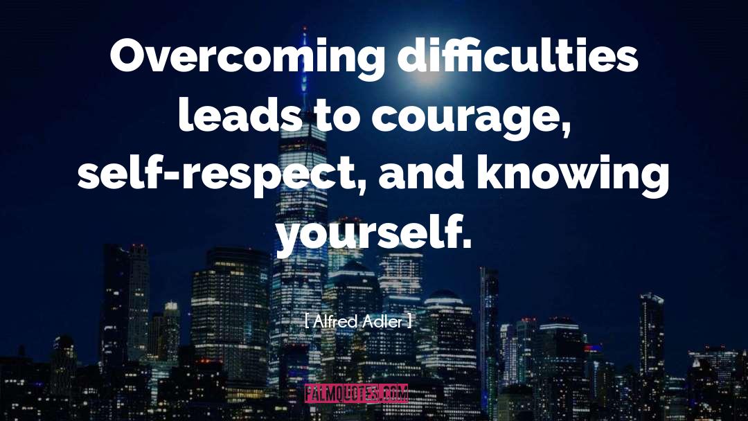 Alfred Adler Quotes: Overcoming difficulties leads to courage,