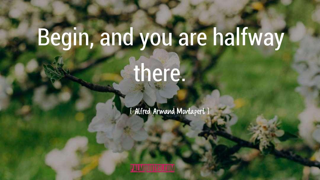 Alfred Armand Montapert Quotes: Begin, and you are halfway