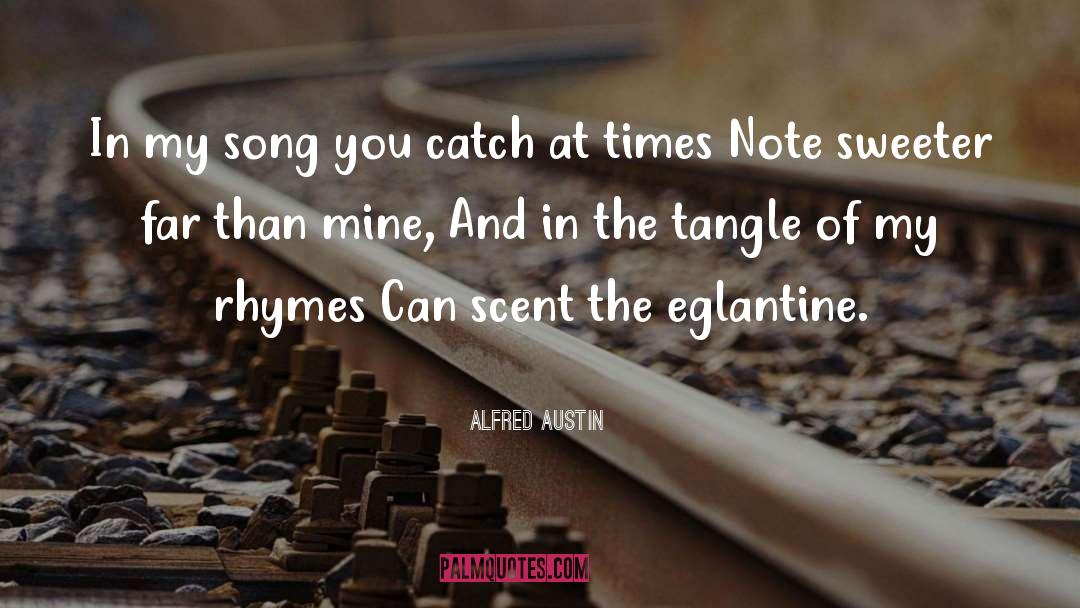 Alfred Austin Quotes: In my song you catch