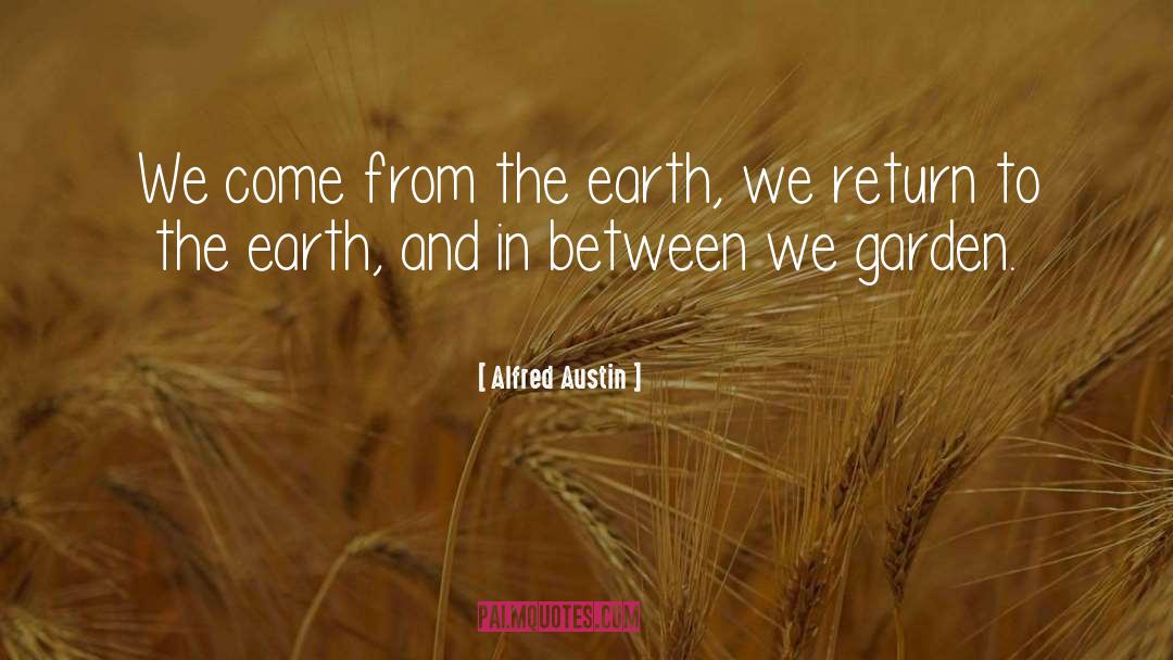 Alfred Austin Quotes: We come from the earth,