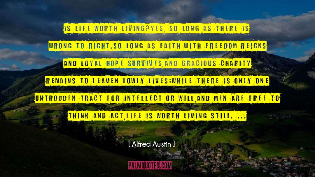 Alfred Austin Quotes: Is life worth living?<br>Yes, so