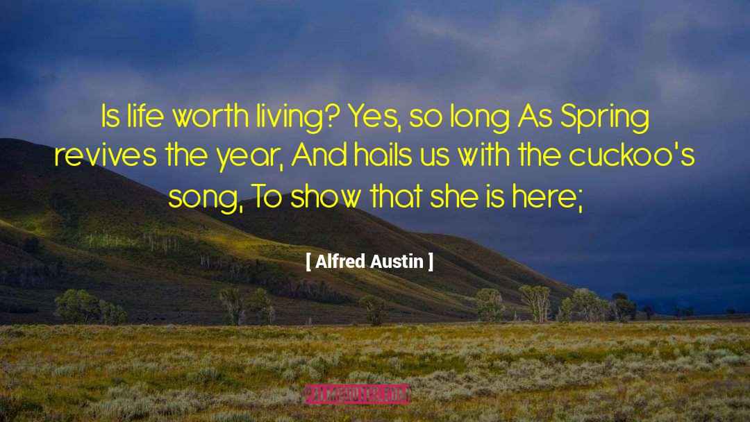 Alfred Austin Quotes: Is life worth living? Yes,
