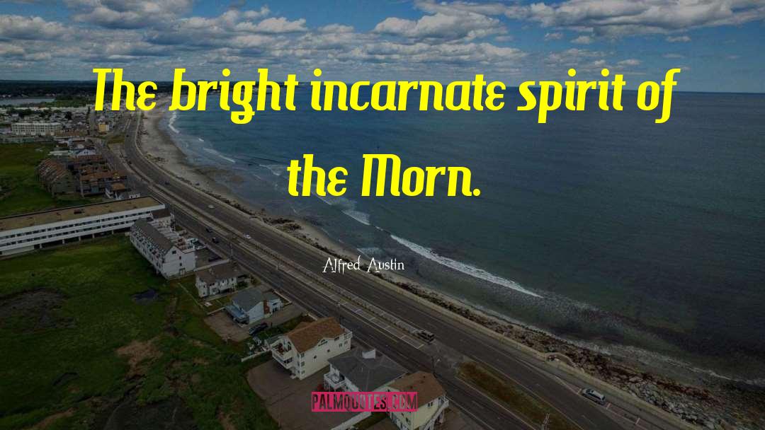 Alfred Austin Quotes: The bright incarnate spirit of