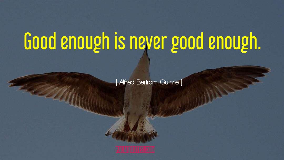 Alfred Bertram Guthrie Quotes: Good enough is never good