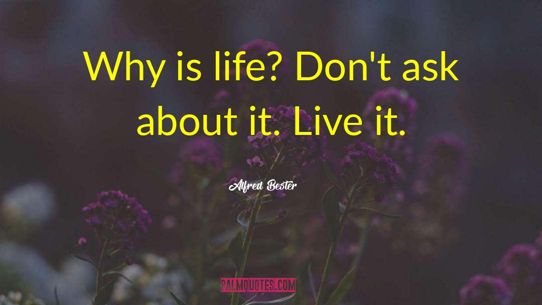 Alfred Bester Quotes: Why is life? Don't ask