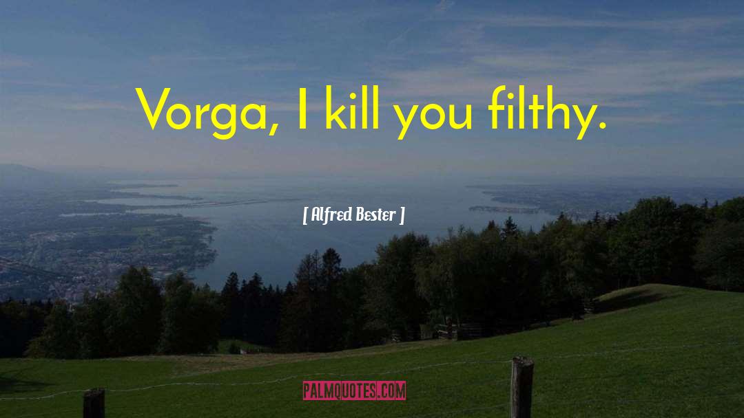 Alfred Bester Quotes: Vorga, I kill you filthy.