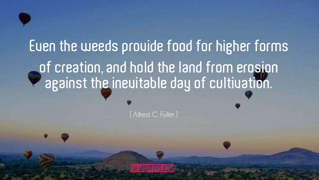 Alfred C. Fuller Quotes: Even the weeds provide food