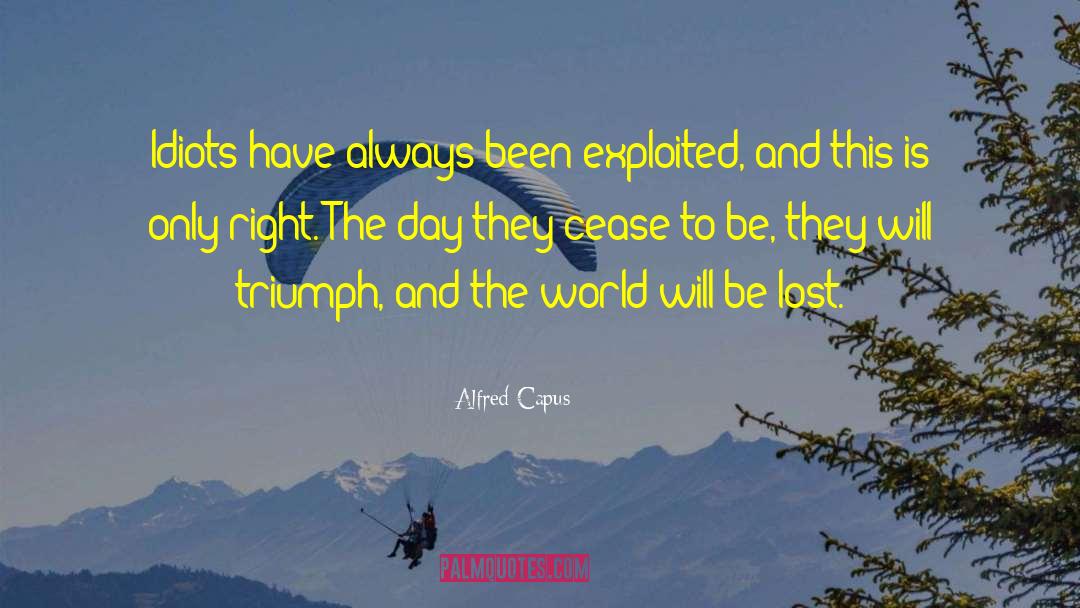Alfred Capus Quotes: Idiots have always been exploited,