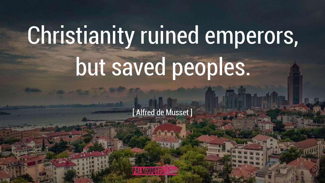 Alfred De Musset Quotes: Christianity ruined emperors, but saved