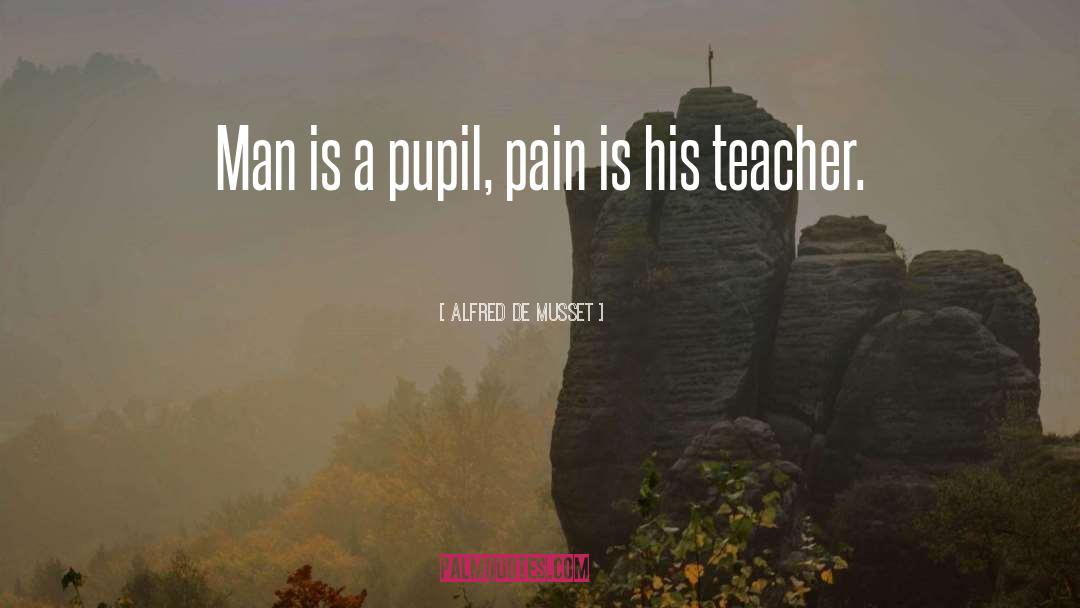 Alfred De Musset Quotes: Man is a pupil, pain