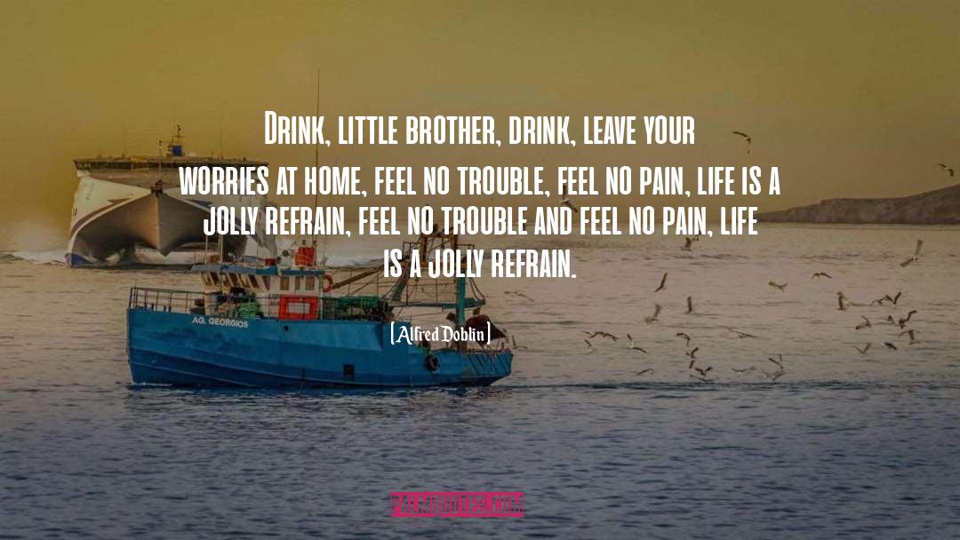 Alfred Doblin Quotes: Drink, little brother, drink, leave