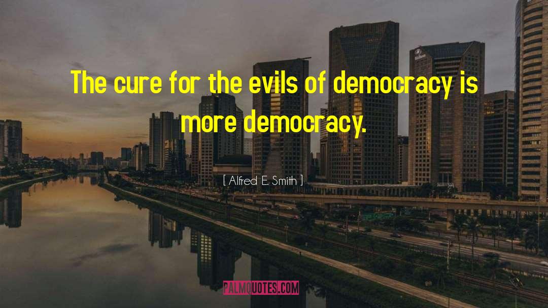 Alfred E. Smith Quotes: The cure for the evils