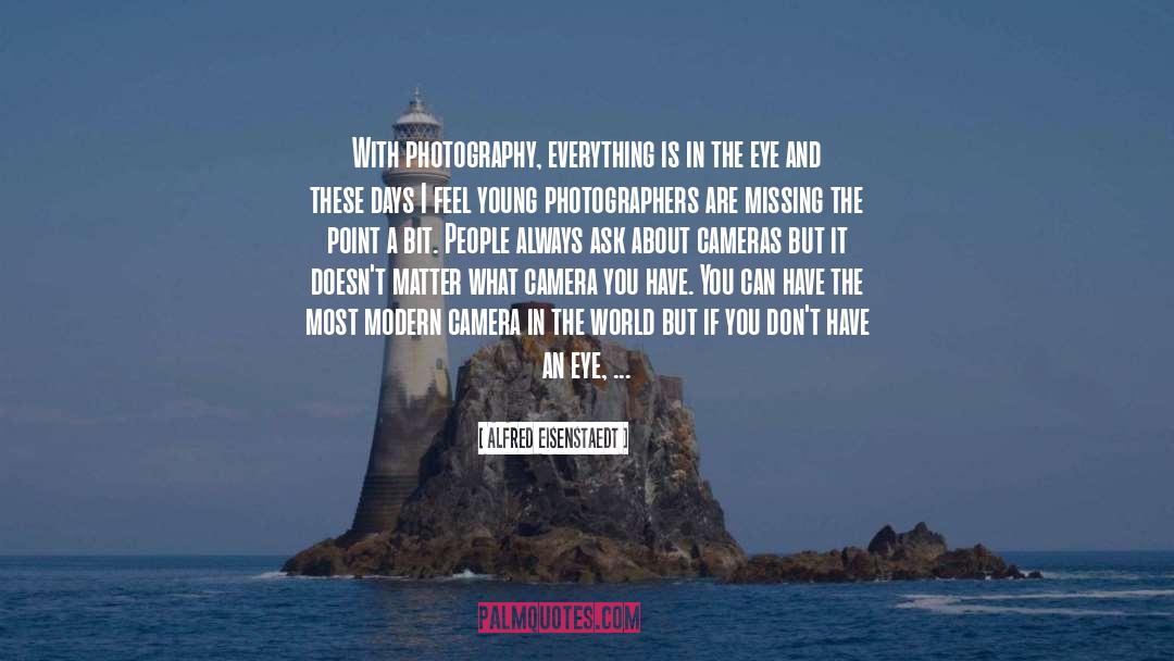 Alfred Eisenstaedt Quotes: With photography, everything is in