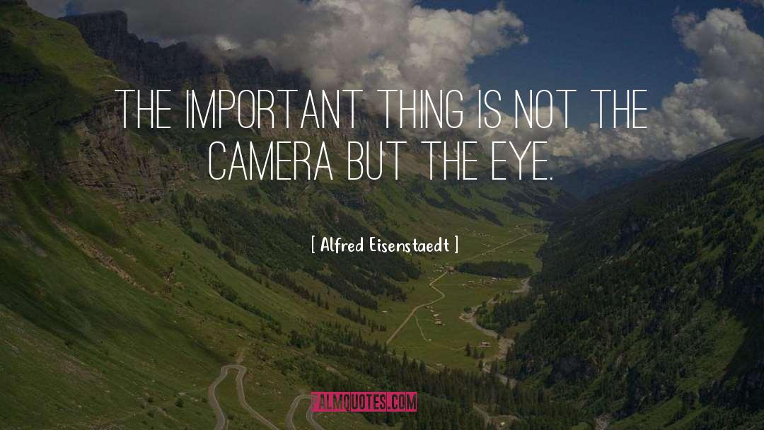 Alfred Eisenstaedt Quotes: The important thing is not