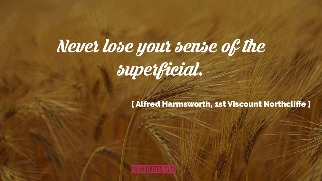 Alfred Harmsworth, 1st Viscount Northcliffe Quotes: Never lose your sense of