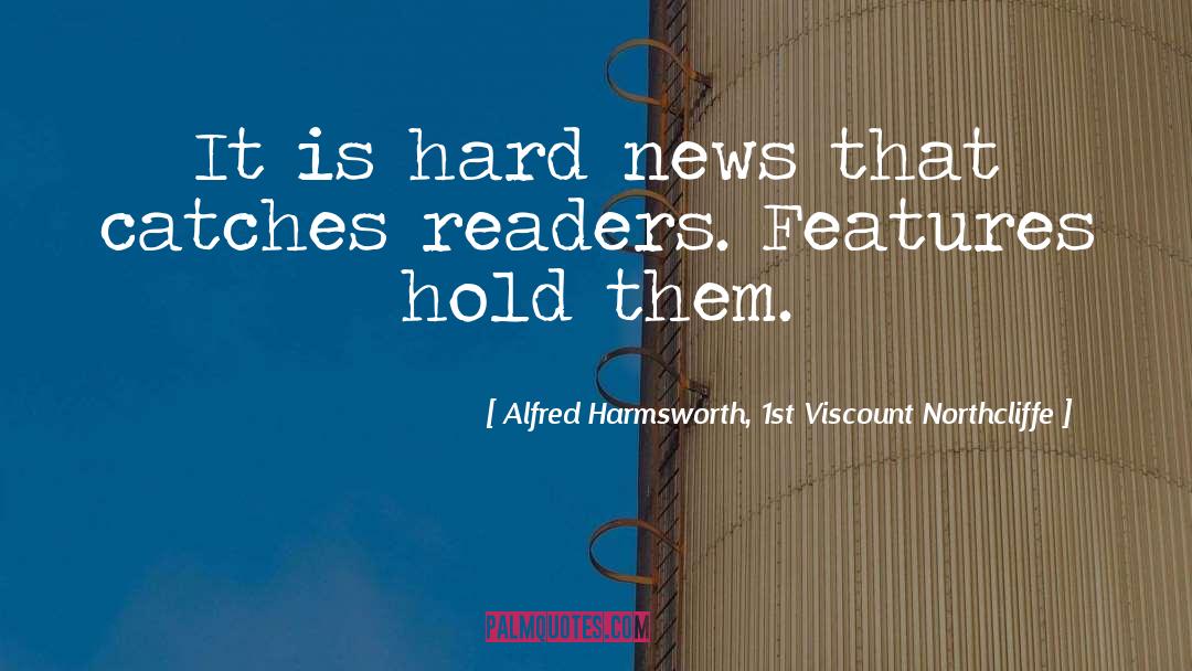 Alfred Harmsworth, 1st Viscount Northcliffe Quotes: It is hard news that