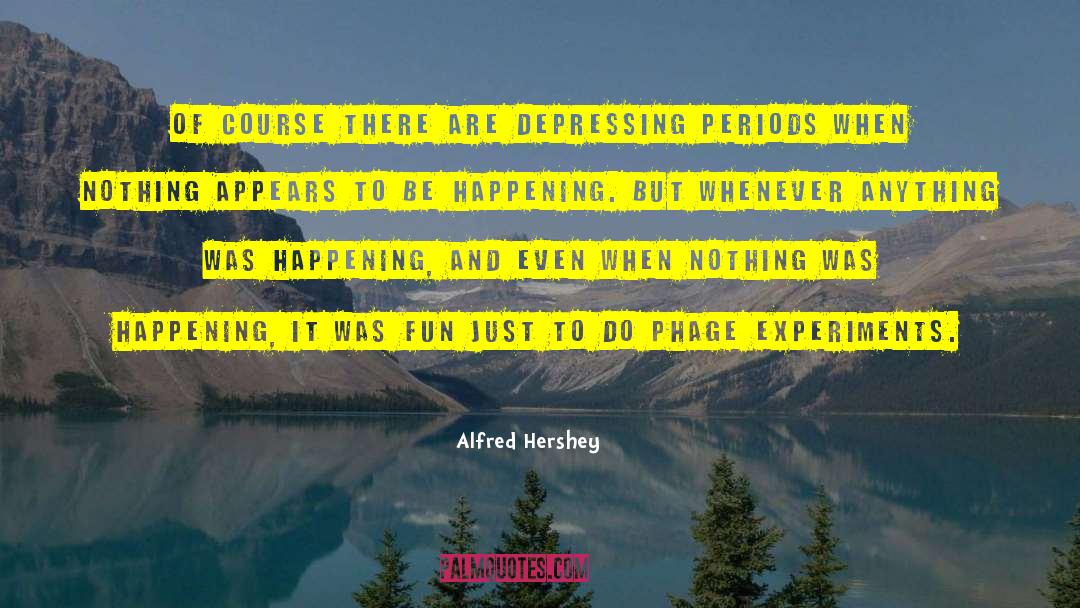 Alfred Hershey Quotes: Of course there are depressing