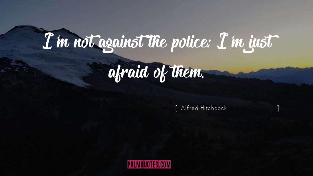 Alfred Hitchcock Quotes: I'm not against the police;