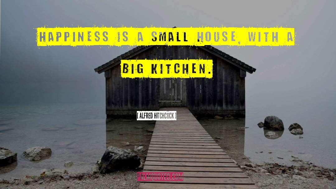 Alfred Hitchcock Quotes: Happiness is a small house,