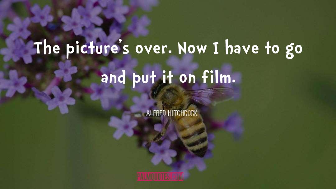 Alfred Hitchcock Quotes: The picture's over. Now I