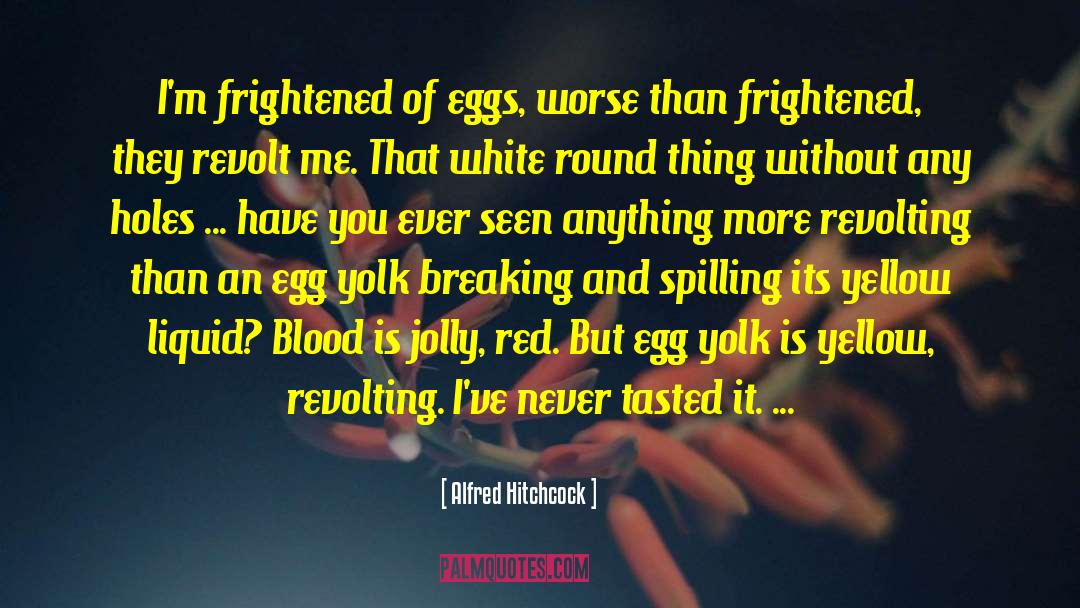 Alfred Hitchcock Quotes: I'm frightened of eggs, worse