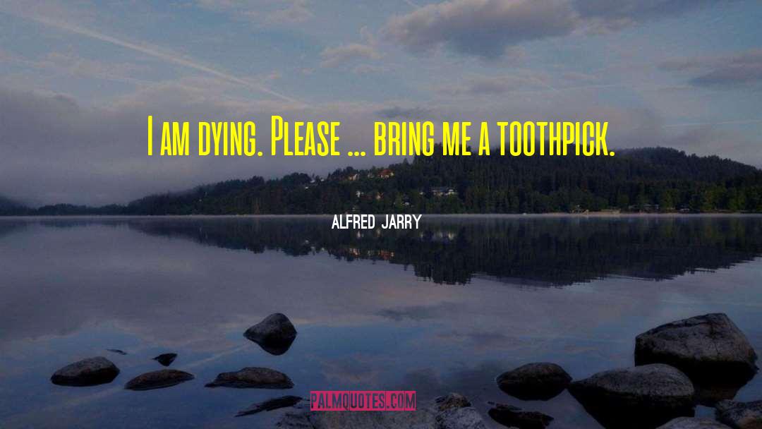 Alfred Jarry Quotes: I am dying. Please ...