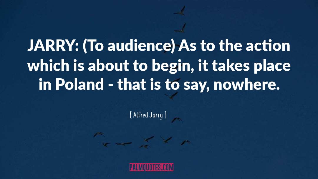 Alfred Jarry Quotes: JARRY: (To audience) As to