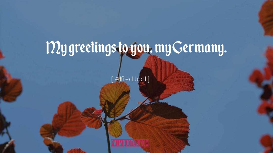 Alfred Jodl Quotes: My greetings to you, my