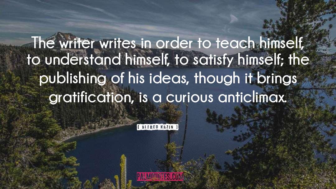 Alfred Kazin Quotes: The writer writes in order