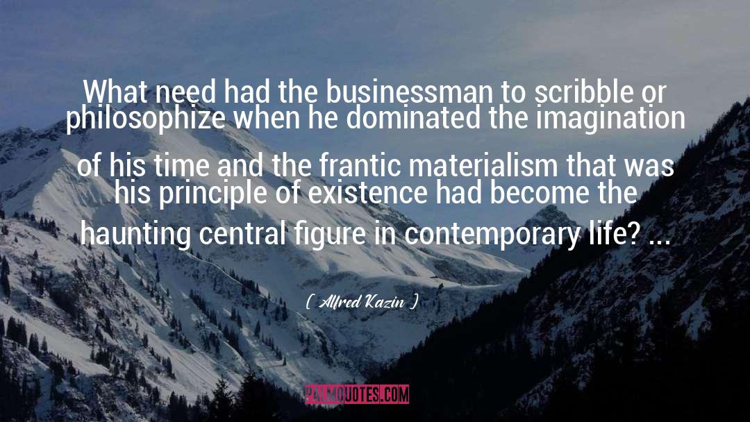 Alfred Kazin Quotes: What need had the businessman