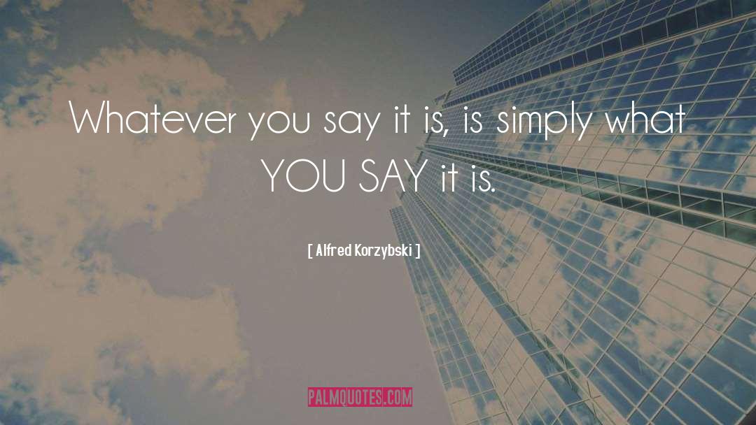 Alfred Korzybski Quotes: Whatever you say it is,