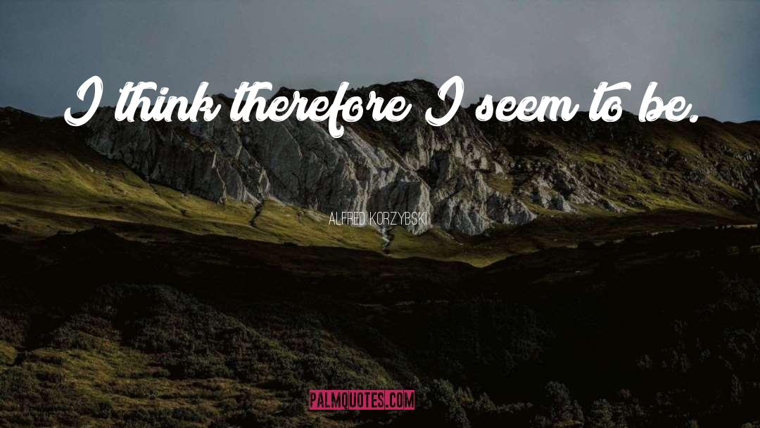 Alfred Korzybski Quotes: I think therefore I seem