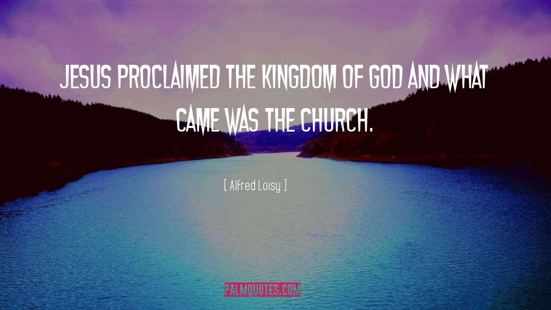 Alfred Loisy Quotes: Jesus proclaimed the Kingdom of