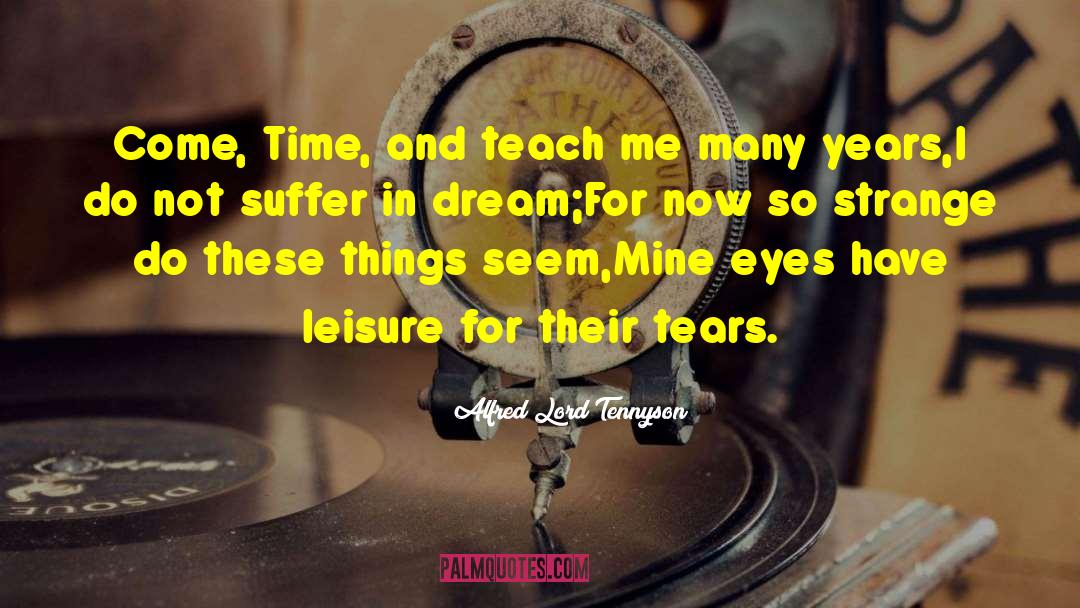 Alfred Lord Tennyson Quotes: Come, Time, and teach me