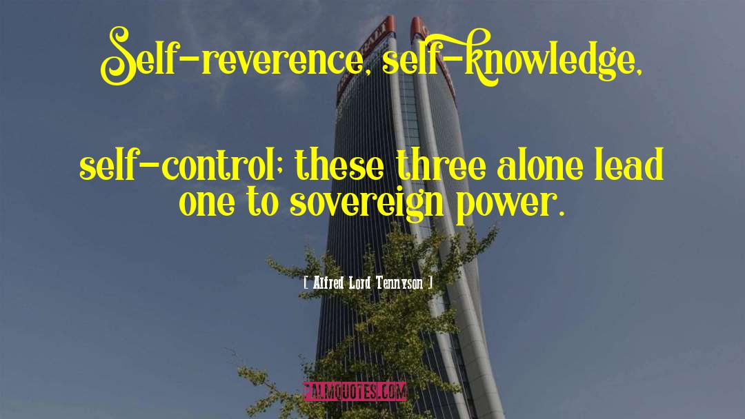 Alfred Lord Tennyson Quotes: Self-reverence, self-knowledge, self-control; these three