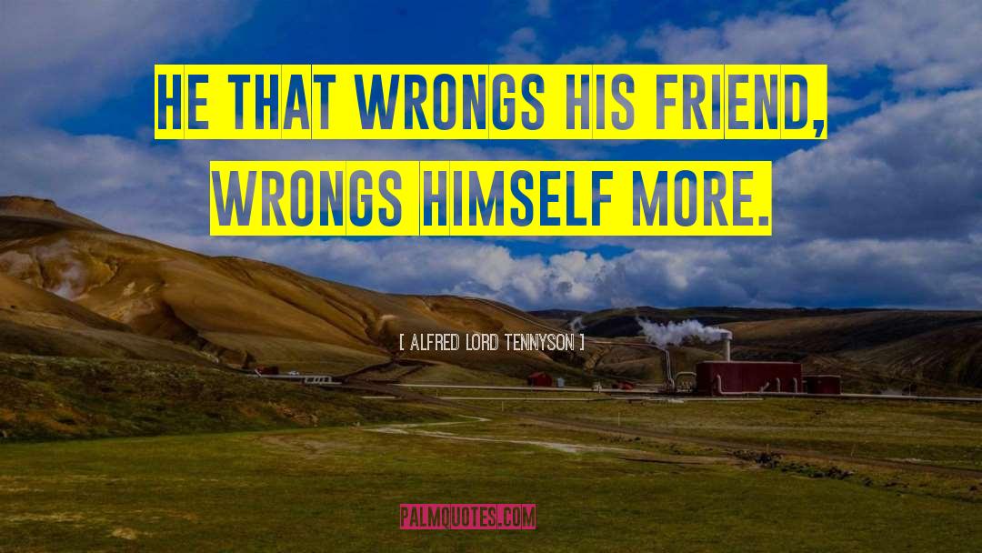 Alfred Lord Tennyson Quotes: He that wrongs his friend,