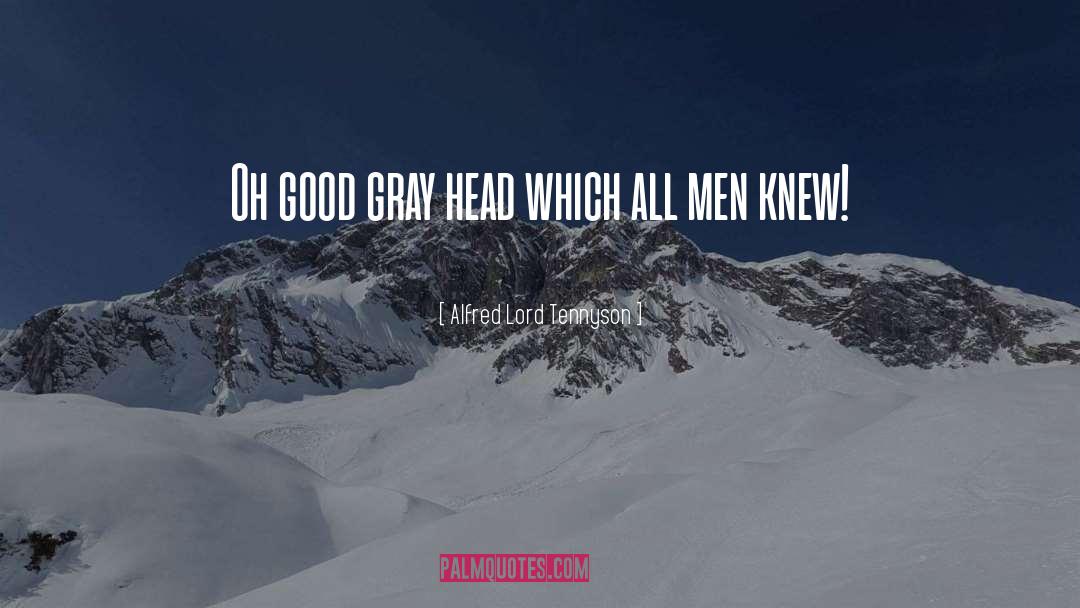 Alfred Lord Tennyson Quotes: Oh good gray head which