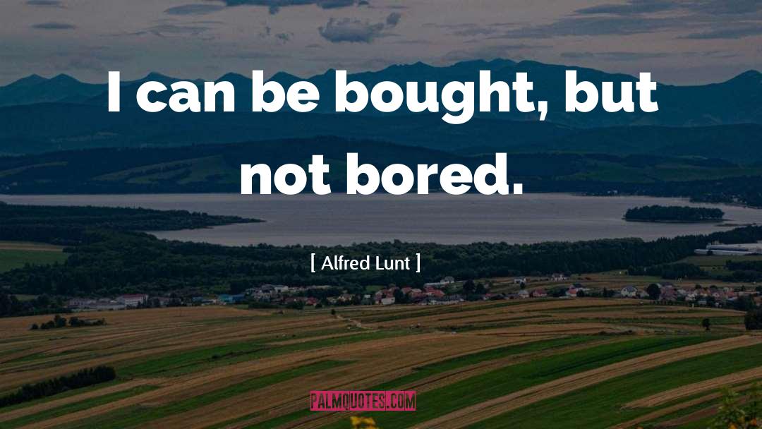 Alfred Lunt Quotes: I can be bought, but